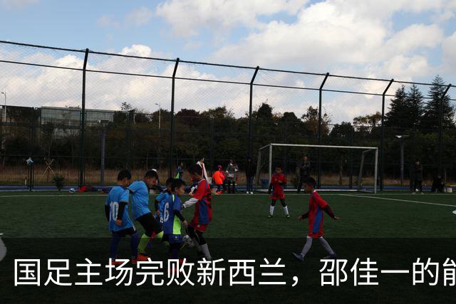 国足主场完败新西兰，邵佳一的能力首次遭质疑，未来急需爆发