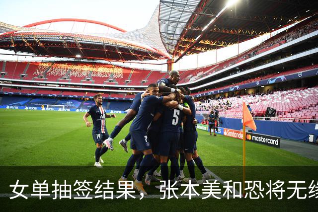 女单抽签结果，张本美和恐将无缘4强