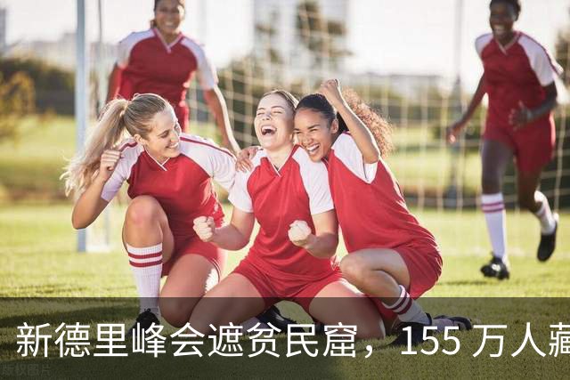 新德里峰会遮贫民窟，155 万人藏起来，莫迪的崛起是真的？