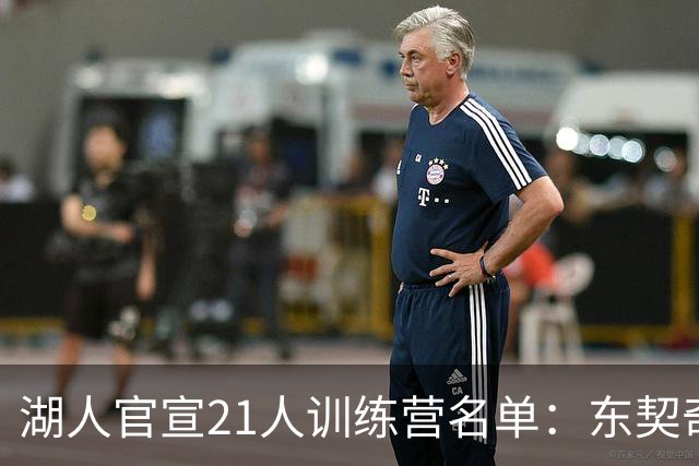 湖人官宣21人训练营名单：东契奇里夫斯凯斯勒领衔 布朗尼在列